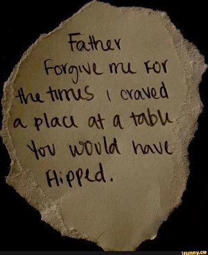 Father, forgive me for the times I craved a place at a table you would have flipped.